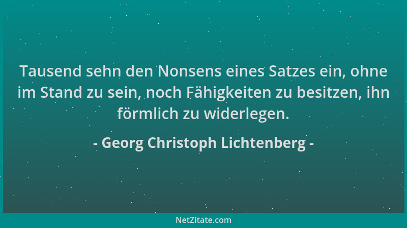 Georg Christoph Lichtenberg - Tausend sehn den Nonsens eines Satzes ein, ohne im Stand zu sein, noch Fähigkeiten zu besitze...