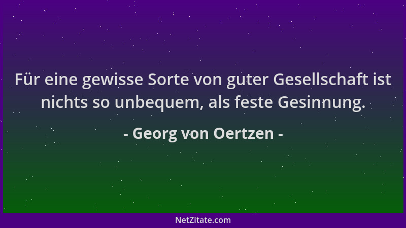 Georg von Oertzen - Für eine gewisse Sorte von guter Gesellschaft ist nichts so unbequem, als feste Gesinnung....