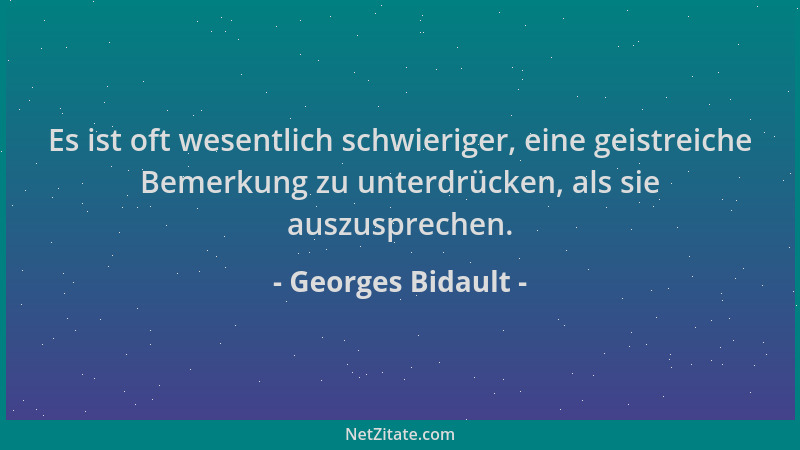 Georges Bidault - Es ist oft wesentlich schwieriger, eine geistreiche Bemerkung zu unterdrücken, als sie auszusprechen....