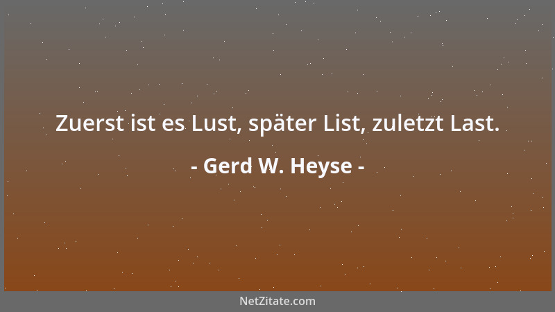 Gerd W. Heyse - Zuerst ist es Lust, später List, zuletzt Last....