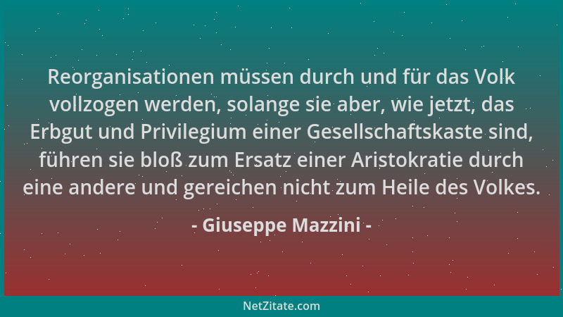 Giuseppe Mazzini - Reorganisationen müssen durch und für das Volk vollzogen werden, solange sie aber, wie jetzt, das Erbgut...
