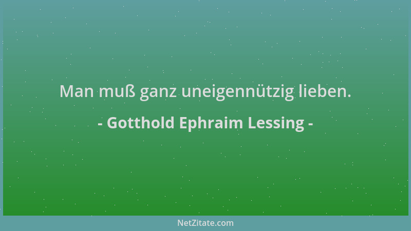 Gotthold Ephraim Lessing - Man muß ganz uneigennützig lieben....
