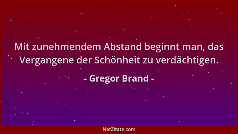 Gregor Brand - Mit zunehmendem Abstand beginnt man, das Vergangene der Schönheit zu verdächtigen....