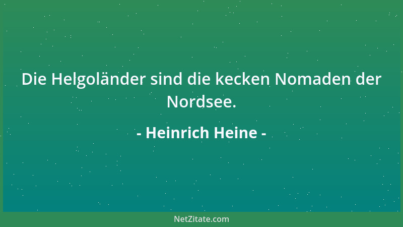 Heinrich Heine - Die Helgoländer sind die kecken Nomaden der Nordsee....