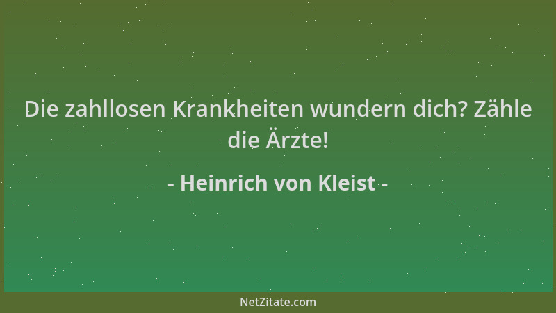 Heinrich von Kleist - Die zahllosen Krankheiten wundern dich? Zähle die Ärzte!...