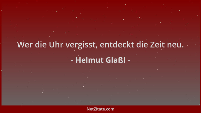 Helmut Glaßl - Wer die Uhr vergisst, entdeckt die Zeit neu....