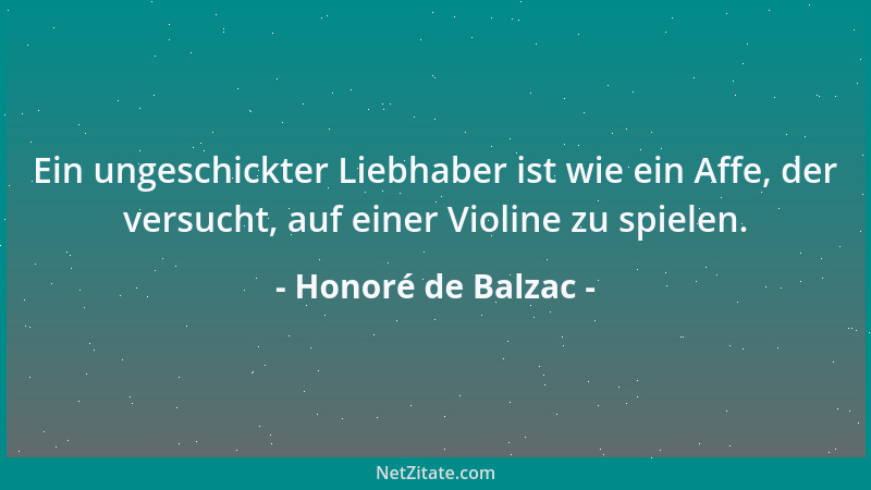 Honoré de Balzac - Ein ungeschickter Liebhaber ist wie ein Affe, der versucht, auf einer Violine zu spielen....