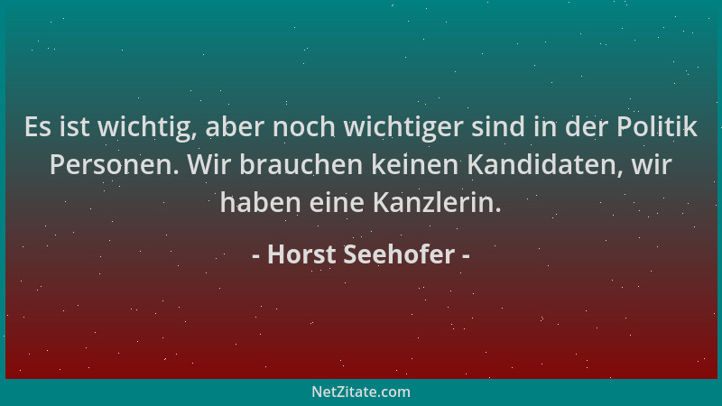 Horst Seehofer - Es ist wichtig, aber noch wichtiger sind in der Politik Personen. Wir brauchen keinen Kandidaten, wir habe...