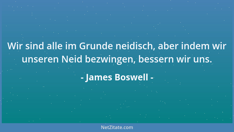 James Boswell - Wir sind alle im Grunde neidisch, aber indem wir unseren Neid bezwingen, bessern wir uns....