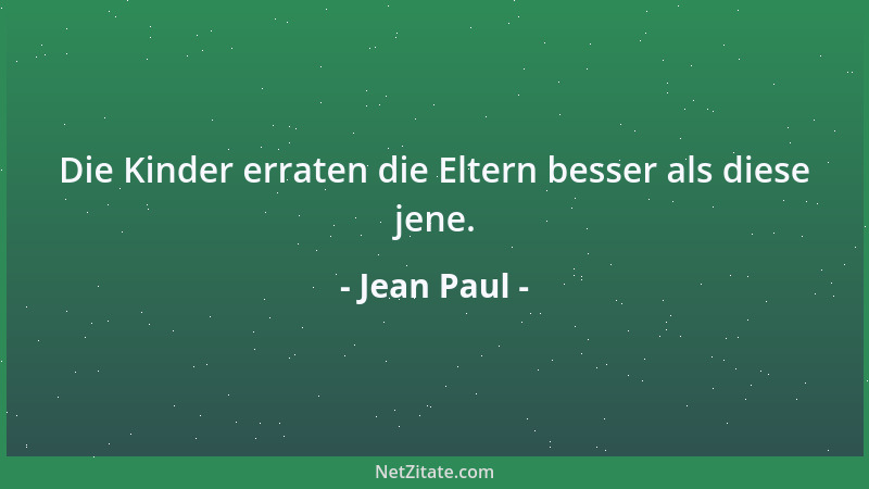 Jean Paul - Die Kinder erraten die Eltern besser als diese jene....