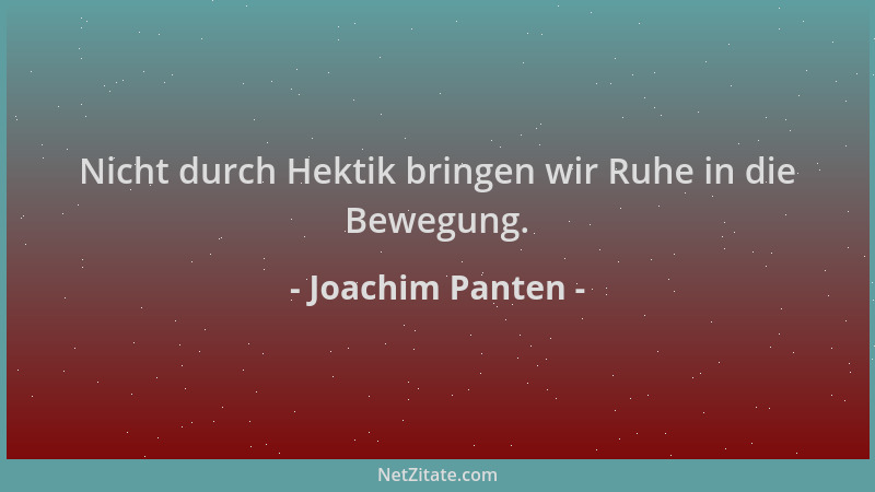 Joachim Panten - Nicht durch Hektik bringen wir Ruhe in die Bewegung....