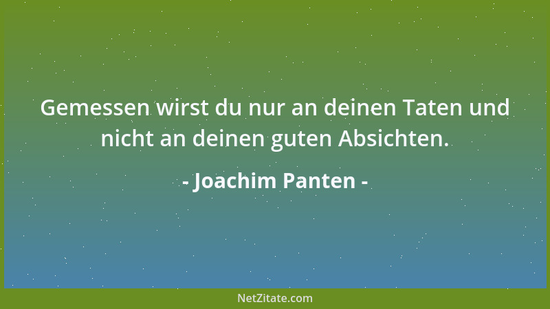 Joachim Panten - Gemessen wirst du nur an deinen Taten und nicht an deinen guten Absichten....