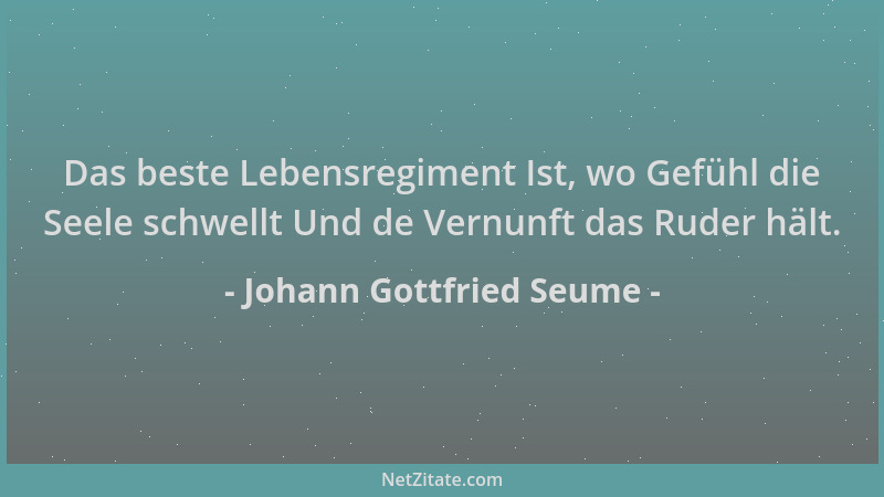 Johann Gottfried Seume - Das beste Lebensregiment Ist, wo Gefühl die Seele schwellt Und de Vernunft das Ruder hält....