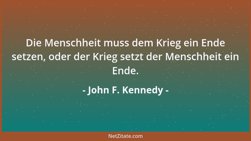 John F. Kennedy - Die Menschheit muss dem Krieg ein Ende setzen, oder der Krieg setzt der Menschheit ein Ende....