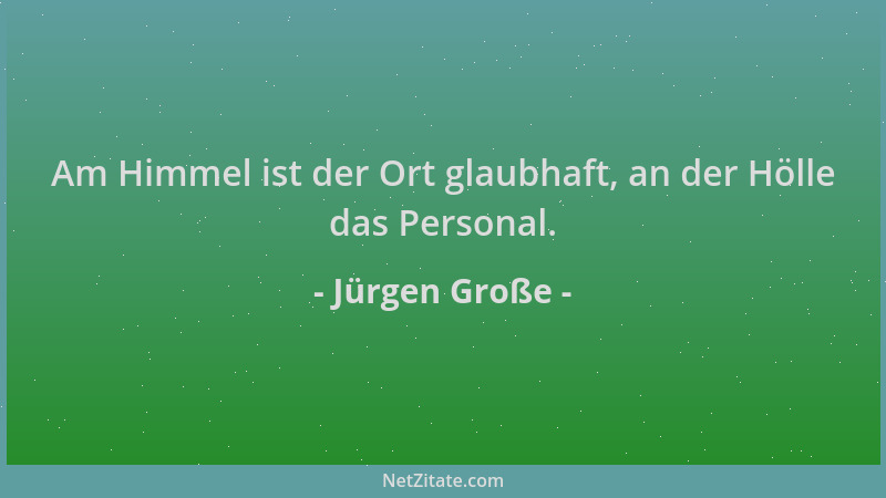 Jürgen Große - Am Himmel ist der Ort glaubhaft, an der Hölle das Personal....