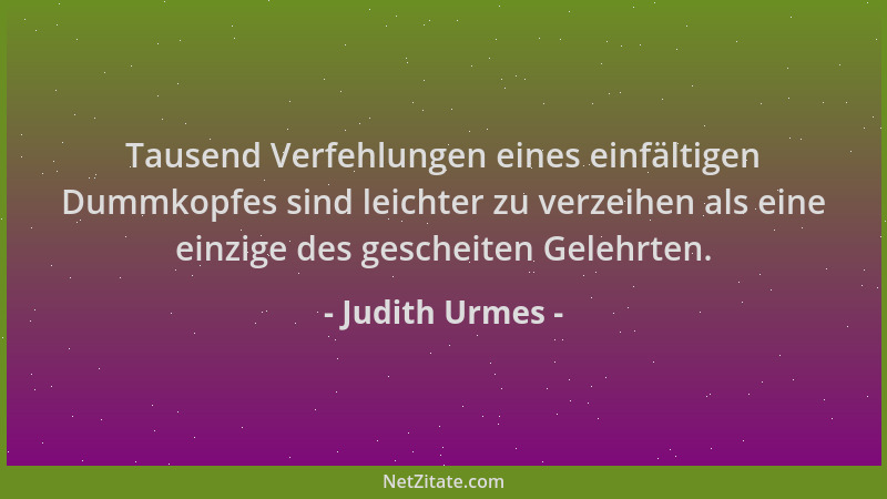 Judith Urmes - Tausend Verfehlungen eines einfältigen Dummkopfes sind leichter zu verzeihen als eine einzige des gescheiten...