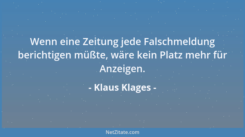 Klaus Klages - Wenn eine Zeitung jede Falschmeldung berichtigen müßte, wäre kein Platz mehr für Anzeigen....