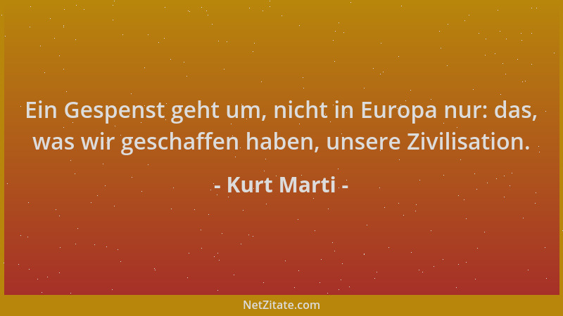 Kurt Marti - Ein Gespenst geht um, nicht in Europa nur: das, was wir geschaffen haben, unsere Zivilisation....