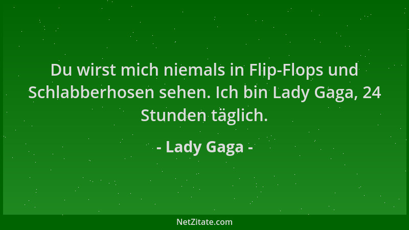 Lady Gaga - Du wirst mich niemals in Flip-Flops und Schlabberhosen sehen. Ich bin Lady Gaga, 24 Stunden täglich....
