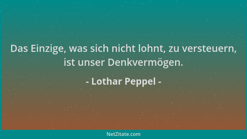 Lothar Peppel - Das Einzige, was sich nicht lohnt, zu versteuern, ist unser Denkvermögen....