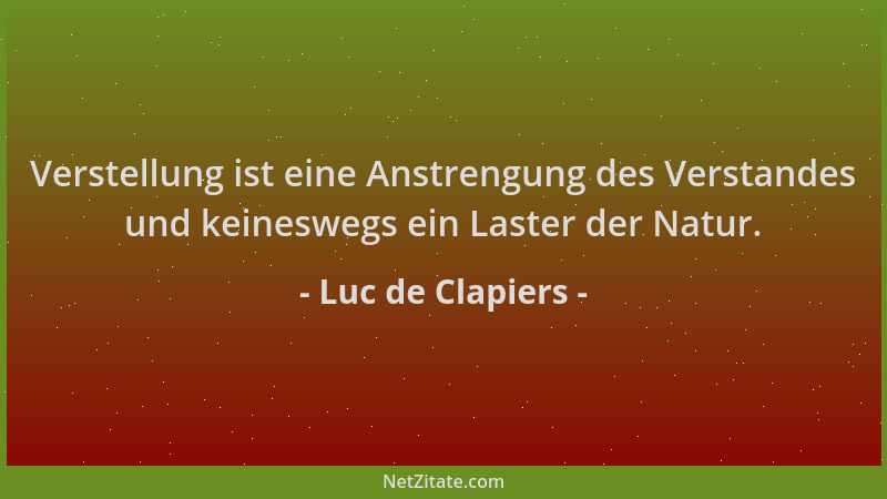 Luc de Clapiers - Verstellung ist eine Anstrengung des Verstandes und keineswegs ein Laster der Natur....