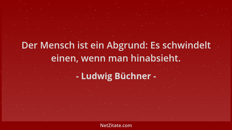 Ludwig Büchner - Der Mensch ist ein Abgrund: Es schwindelt einen, wenn man hinabsieht....