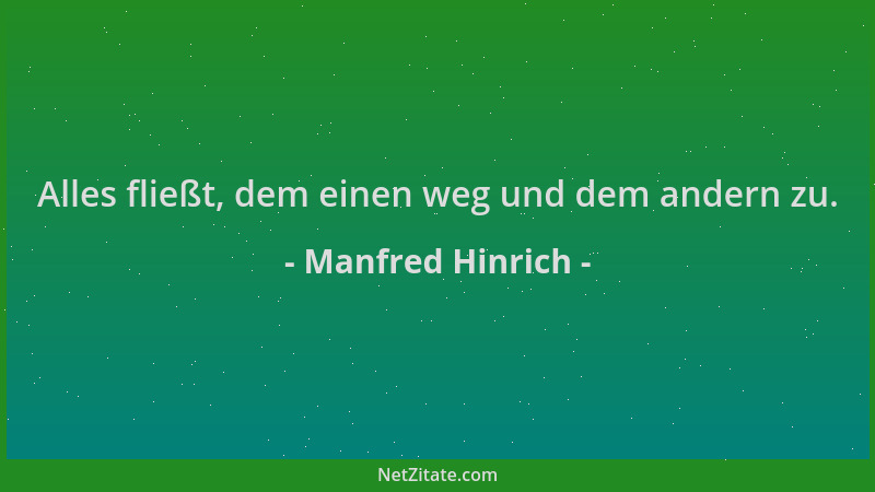 Manfred Hinrich - Alles fließt, dem einen weg und dem andern zu....