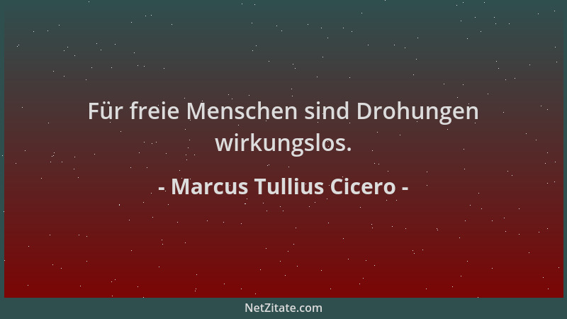 Marcus Tullius Cicero - Für freie Menschen sind Drohungen wirkungslos....
