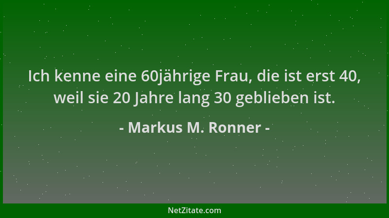 Markus M. Ronner - Ich kenne eine 60jährige Frau, die ist erst 40, weil sie 20 Jahre lang 30 geblieben ist....