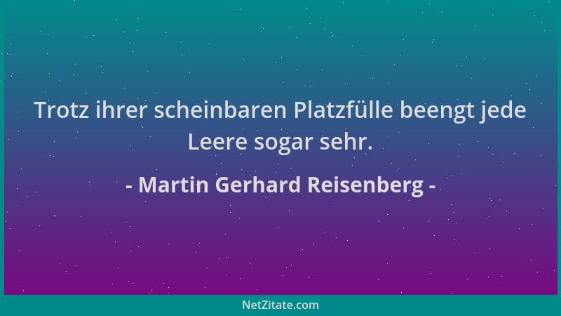 Martin Gerhard Reisenberg - Trotz ihrer scheinbaren Platzfülle beengt jede Leere sogar sehr....