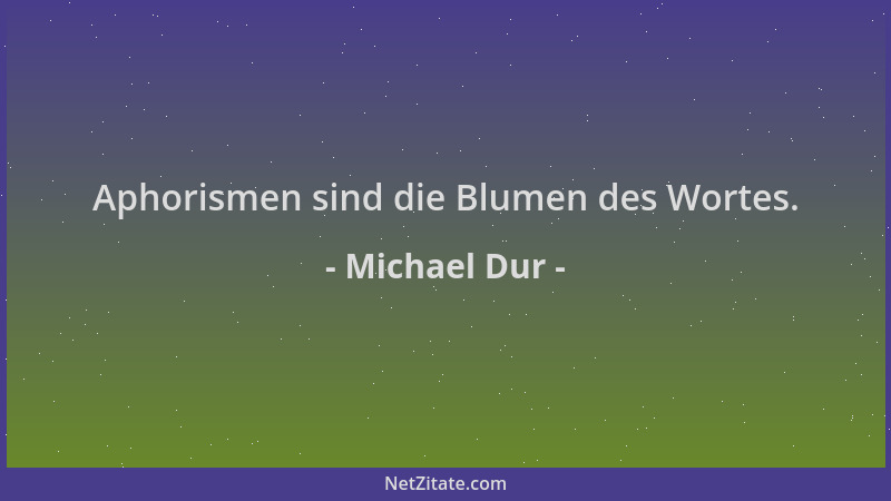 Michael Dur - Aphorismen sind die Blumen des Wortes....