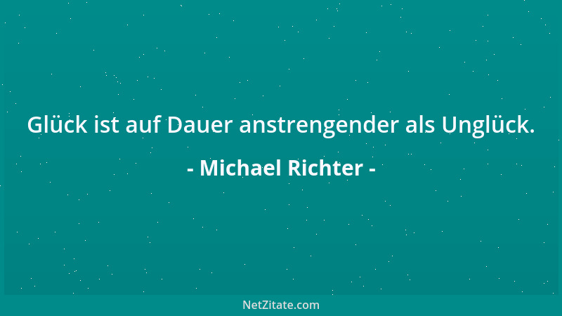 Michael Richter - Glück ist auf Dauer anstrengender als Unglück....