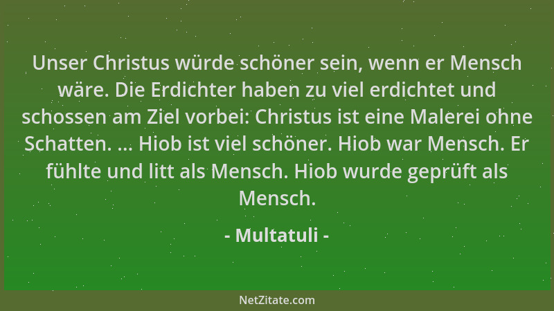 Multatuli - Unser Christus würde schöner sein, wenn er Mensch wäre. Die Erdichter haben zu viel erdichtet und schossen am Z...