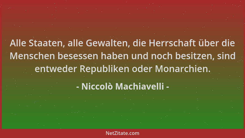 Niccolò Machiavelli - Alle Staaten, alle Gewalten, die Herrschaft über die Menschen besessen haben und noch besitzen, sind...