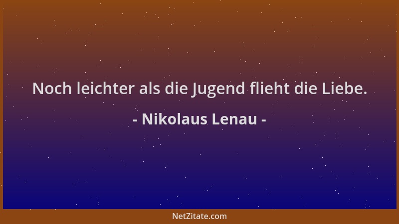 Nikolaus Lenau - Noch leichter als die Jugend flieht die Liebe....