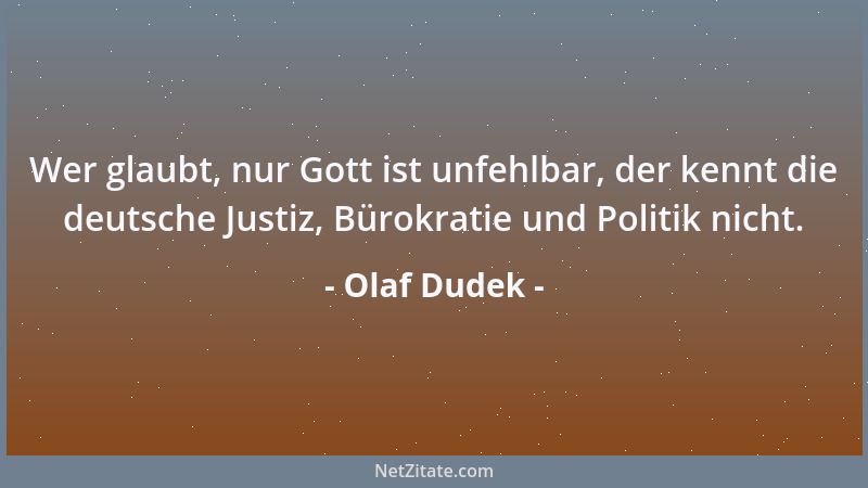Olaf Dudek - Wer glaubt, nur Gott ist unfehlbar, der kennt die deutsche Justiz, Bürokratie und Politik nicht....