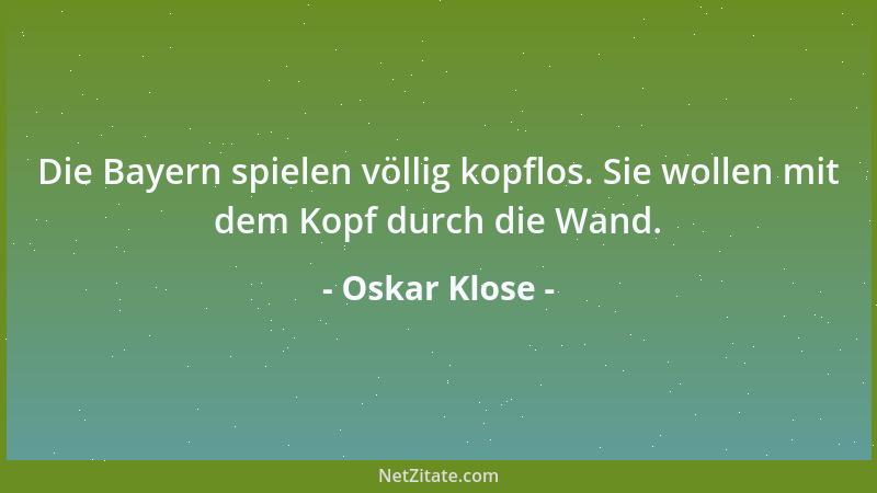 Oskar Klose - Die Bayern spielen völlig kopflos. Sie wollen mit dem Kopf durch die Wand....
