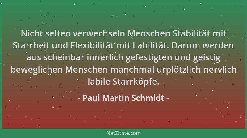 Paul Martin Schmidt - Nicht selten verwechseln Menschen Stabilität mit Starrheit und Flexibilität mit Labilität. Darum werd...