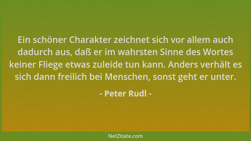 Peter Rudl - Ein schöner Charakter zeichnet sich vor allem auch dadurch aus, daß er im wahrsten Sinne des Wortes keiner Fli...