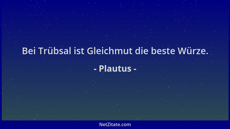 Plautus - Bei Trübsal ist Gleichmut die beste Würze....
