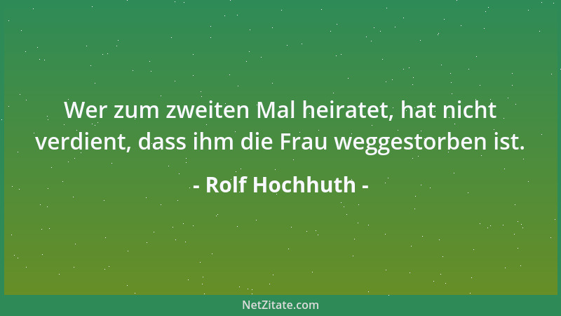 Rolf Hochhuth - Wer zum zweiten Mal heiratet, hat nicht verdient, dass ihm die Frau weggestorben ist....