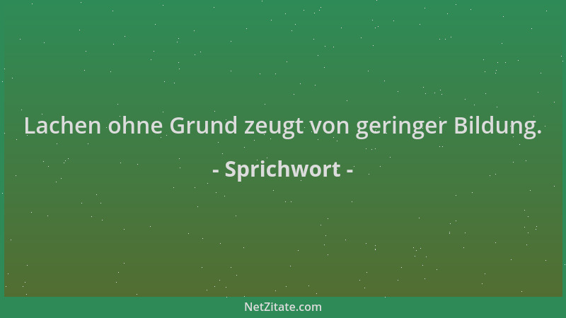 Sprichwort - Lachen ohne Grund zeugt von geringer Bildung....