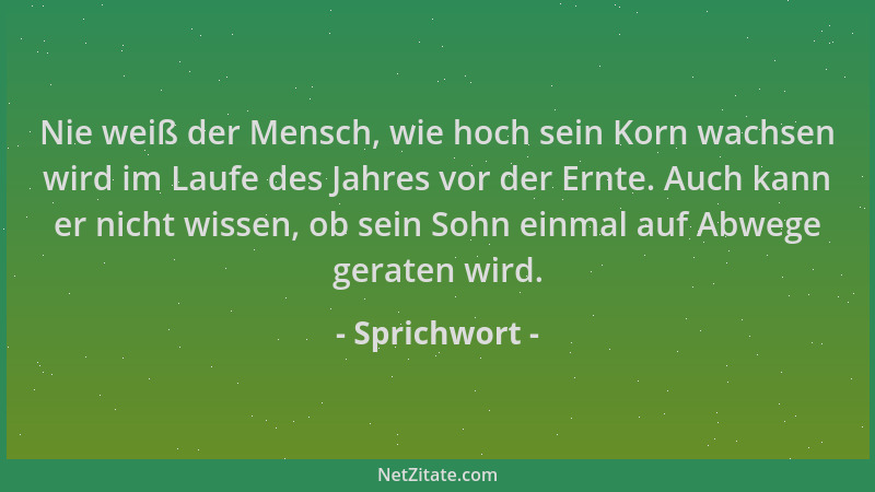 Sprichwort - Nie weiß der Mensch, wie hoch sein Korn wachsen wird im Laufe des Jahres vor der Ernte. Auch kann er nicht wis...