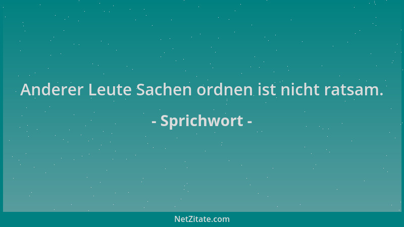Sprichwort - Anderer Leute Sachen ordnen ist nicht ratsam....