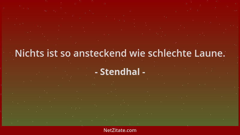 Stendhal - Nichts ist so ansteckend wie schlechte Laune....