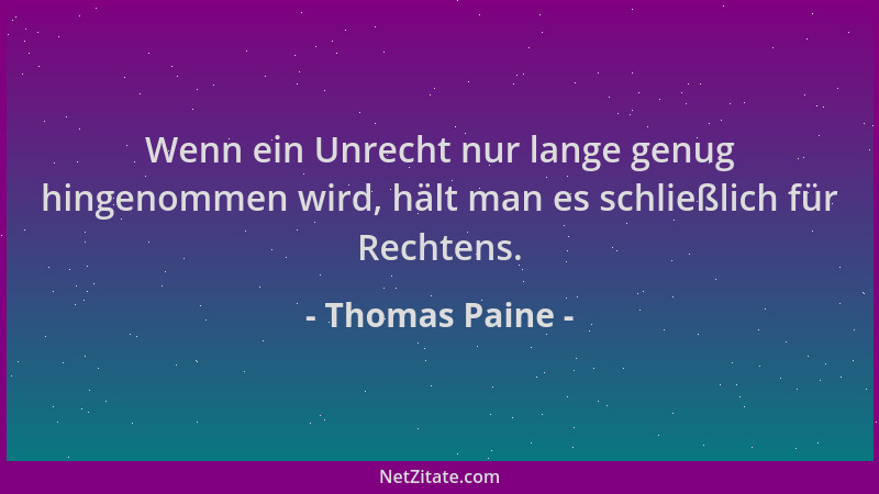 Thomas Paine - Wenn ein Unrecht nur lange genug hingenommen wird, hält man es schließlich für Rechtens....