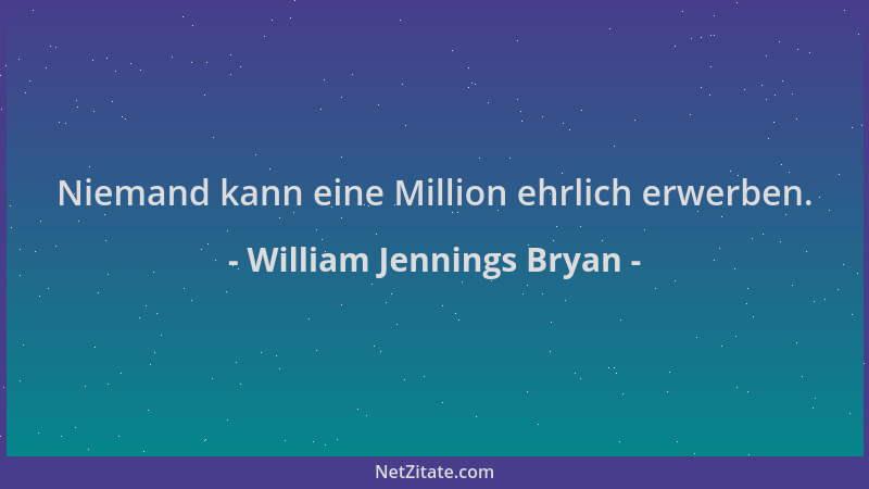 William Jennings Bryan - Niemand kann eine Million ehrlich erwerben....