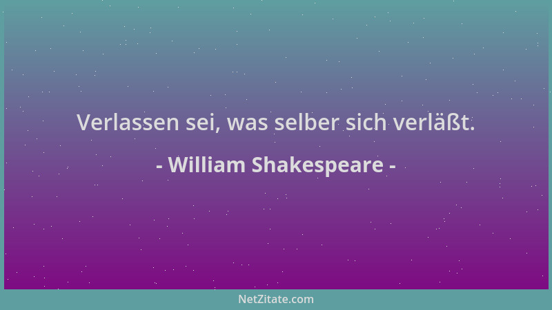 William Shakespeare - Verlassen sei, was selber sich verläßt....