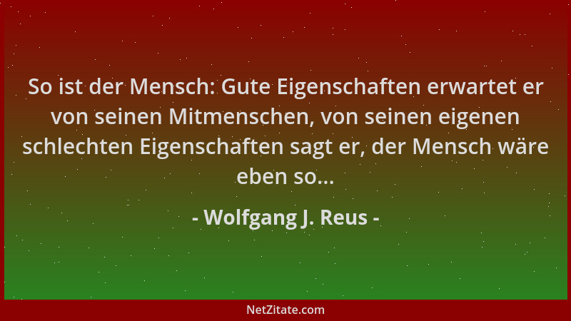 Wolfgang J. Reus - So ist der Mensch: Gute Eigenschaften erwartet er von seinen Mitmenschen, von seinen eigenen schlechten...
