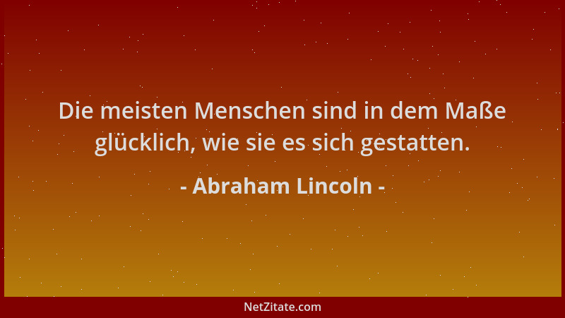 Abraham Lincoln - Die meisten Menschen sind in dem Maße glücklich, wie sie es sich gestatten....